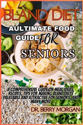 Bland diet aultimate food guide for seniors: A comprehensive guide on meal ideas, recipes, planning, tips for making bland diets palatable and attractive for seniors and many more