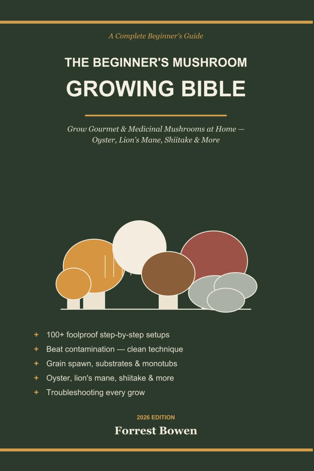 The Beginner's Mushroom Growing Bible: Grow Gourmet & Medicinal Mushrooms at Home — Oyster, Lion's Mane, Shiitake & More — Grain Spawn, Substrates, Monotubs & 100+ Foolproof Setups
