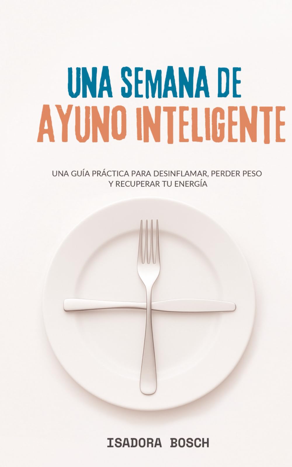 Una semana de ayuno inteligente: Una guía práctica para desinflamar, perder peso y recuperar tu energía