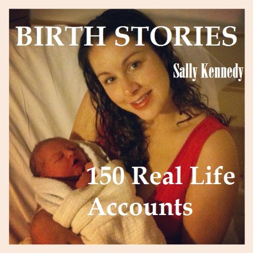 Birth Stories. 150 Real Life Accounts. (From The Horses Mouth Series Book 1)