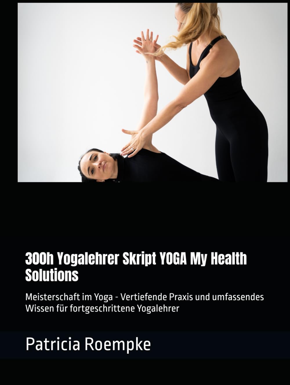 300h Yogalehrer Skript YOGA My Health Solutions: Meisterschaft im Yoga - Vertiefende Praxis und umfassendes Wissen für fortgeschrittene Yogalehrer (YOGA My Health Solutions - Yoga Wege, Band 3)