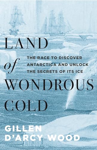 Land of Wondrous Cold: The Race to Discover Antarctica and