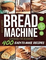 Bread Machine Cookbook for Beginners: Discover 400 Easy-to-Make Bread Machine Recipes to Help You Bake Fresh, Healthy and Tasty Homemade Bread 1803611936 Book Cover