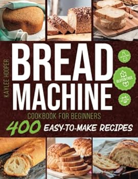Paperback Bread Machine Cookbook for Beginners: Discover 400 Easy-to-Make Bread Machine Recipes to Help You Bake Fresh, Healthy and Tasty Homemade Bread Book