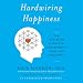 Hardwiring Happiness: The New Brain Science of Contentment, Calm, and Confidence