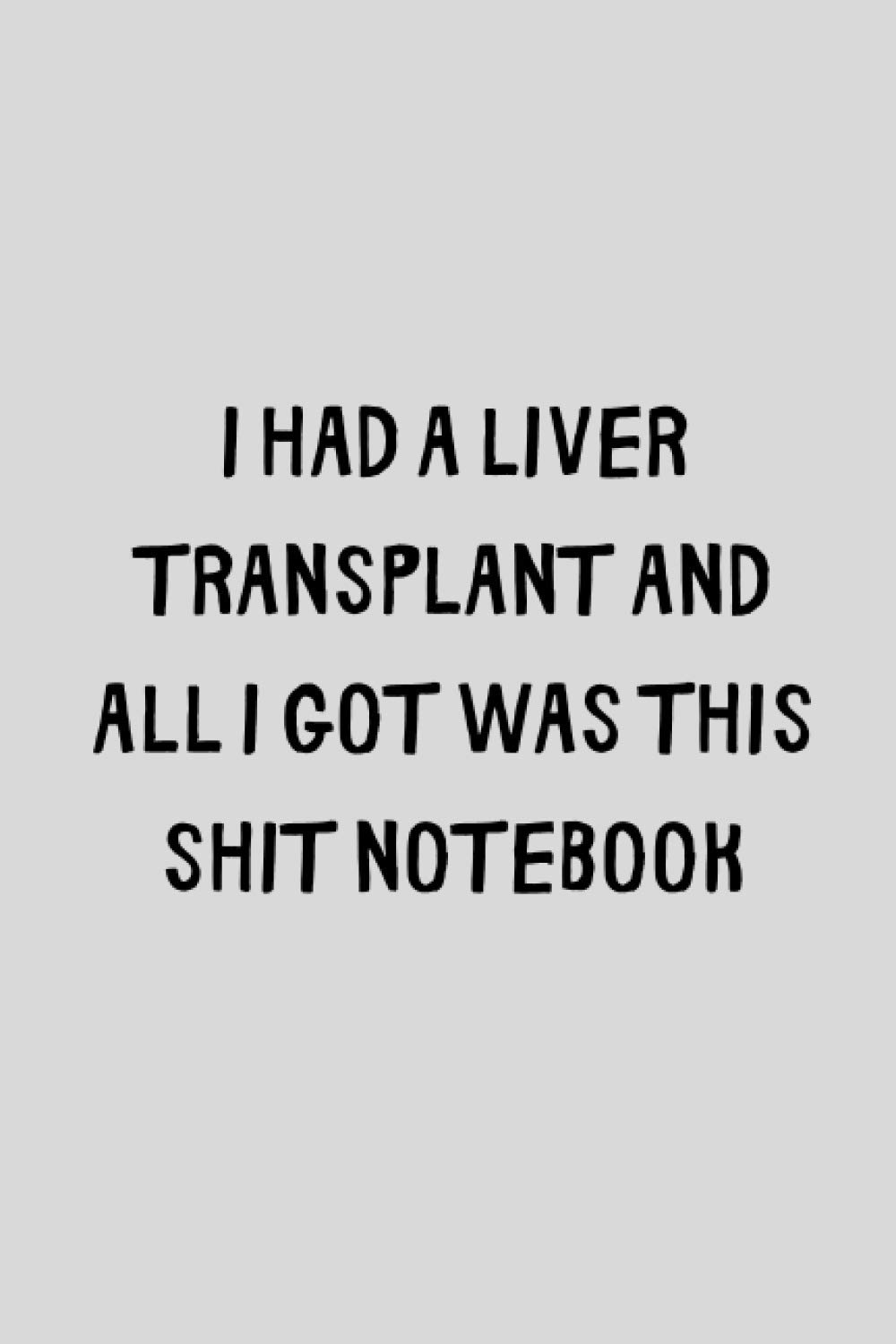 I Had A Liver Transplant And All I Got Was This Shit Notebook: Funny Post Transplant Recovery Gift