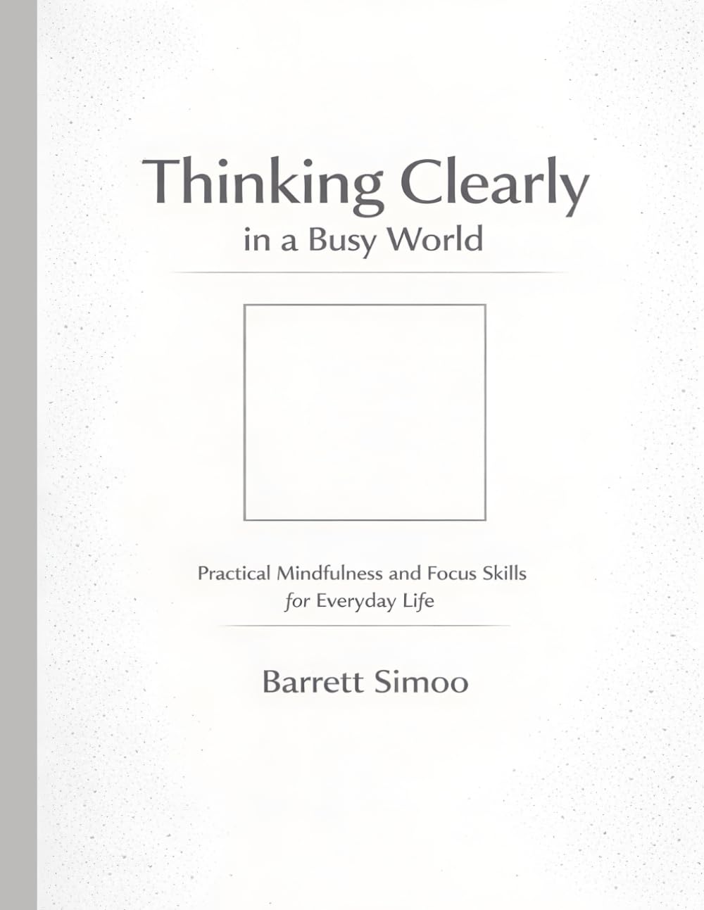 Thinking Clearly in a Busy World: Practical Mindfulness and Focus Skills for Everyday Life