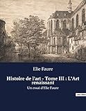  Histoire de l\'art - Tome III : L\'Art renaissant: Un essai d\'Elie Faure