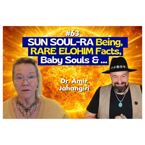 EP63-RARE SUN SOUL-RA & ELOHIM Facts, Baby Souls, Goldilocks Zone & more, w/Dr. Amir Jahanjiri