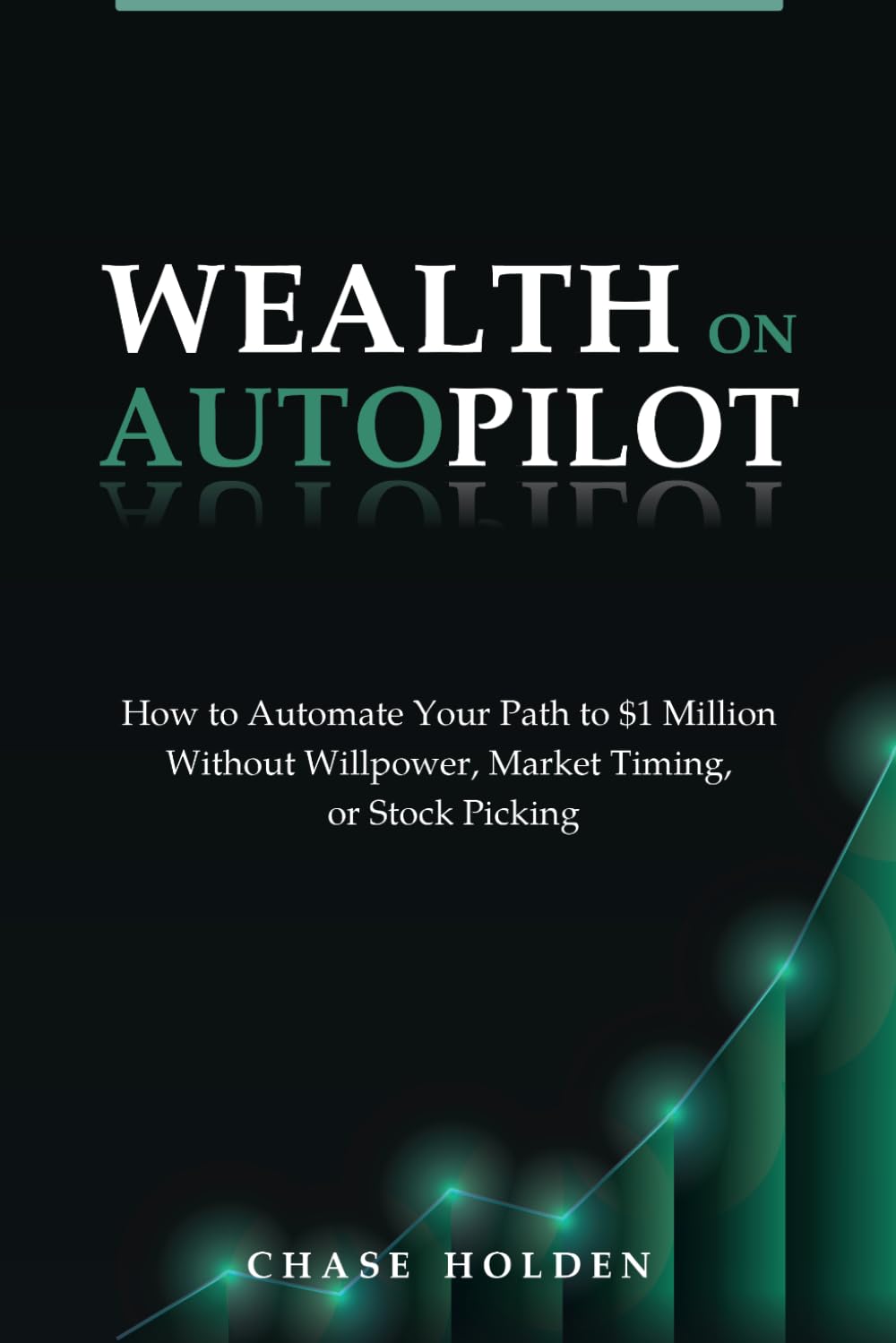 Wealth On Autopilot: How to Automate Your Path to $1 Million Without Willpower, Market Timing, or Stock Picking
