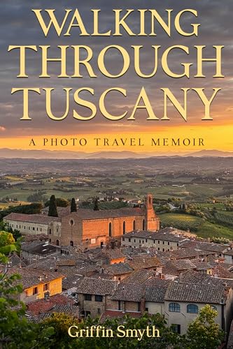 Walking Through Tuscany : A Photo Travel Memoir on the Via Francigena