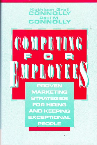 Competing for Employees: Proven Marketing Strategies for Hiring and Keeping Exceptional People