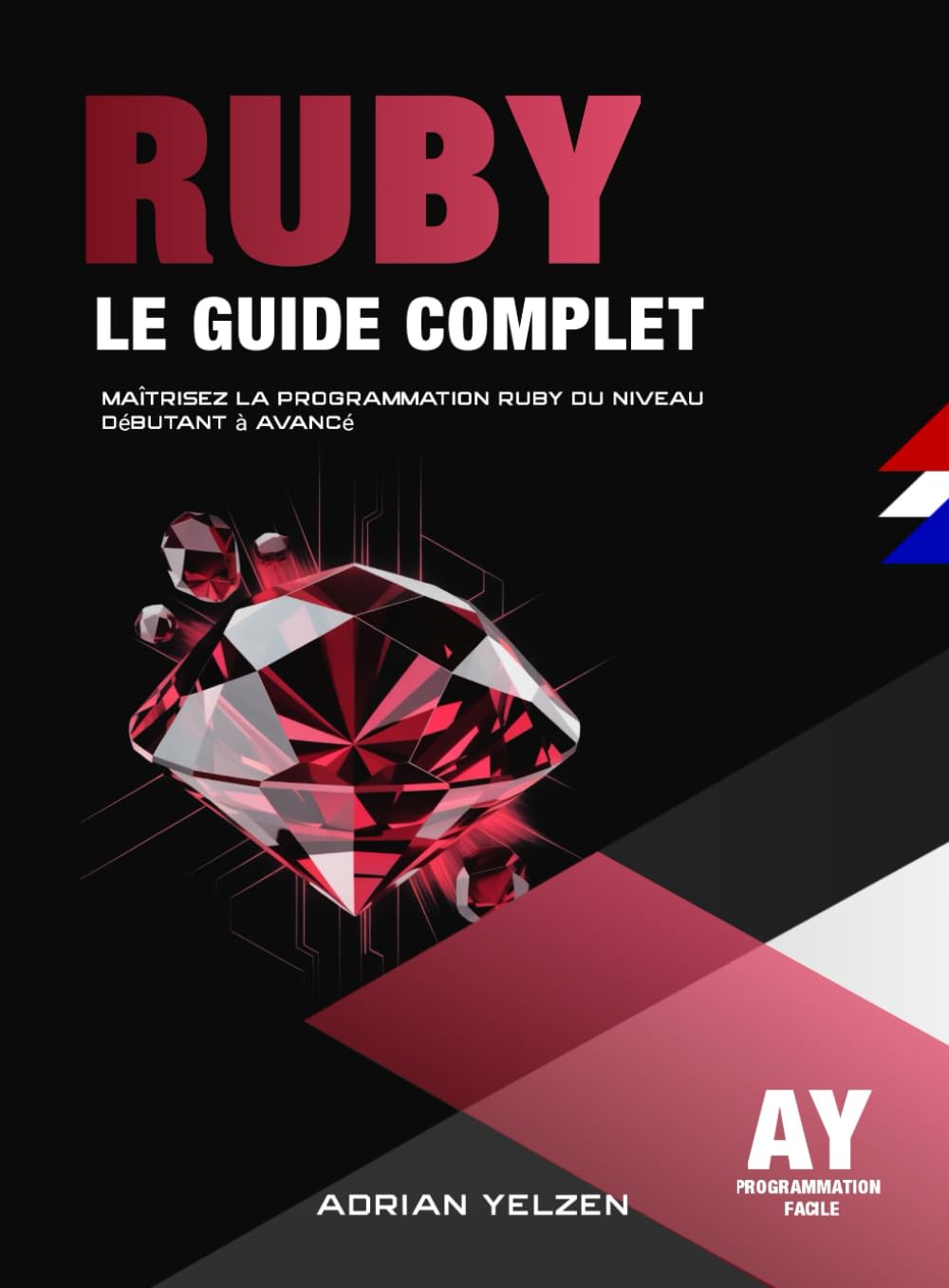 Ruby Le Guide Complet: Maîtrisez La Programmation Ruby Du Niveau Débutant A Avancé.