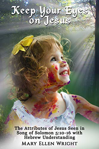 Keep Your Eyes On Jesus The Attributes Of Jesus Seen In Song Of Solomon 5 10 16 With Hebrew Understanding Kindle Edition By Wright Mary Religion Spirituality Kindle Ebooks Amazon Com