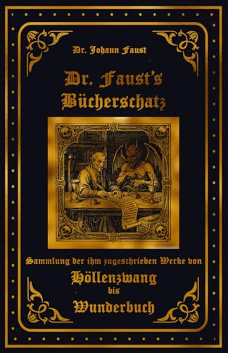 Dr. Faus's Bücherschatz: Sammlung der ihm zugeschrieben Werke von Höllenzwang bis Wunderbuch