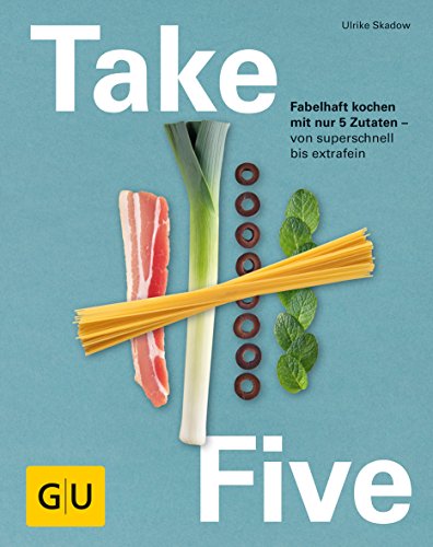 Take Five: Fabelhaft kochen mit nur 5 Zutaten - von...