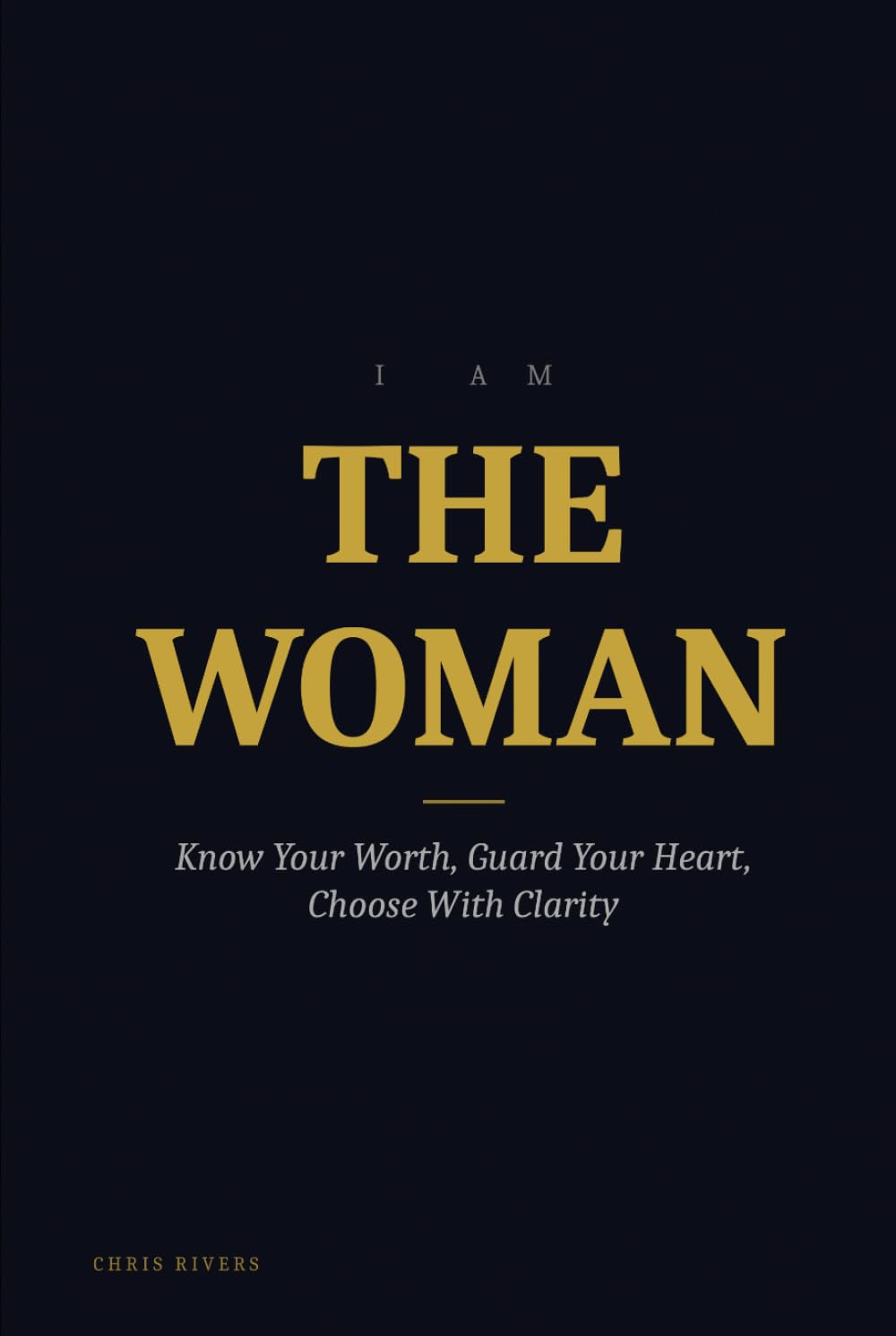 I AM THE WOMAN: Know Your Worth, Guard Your Heart, Choose With Clarity (I AM Series)