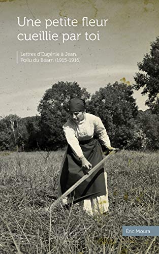 Télécharger Une petite fleur cueillie par toi: Lettres d'Eugénie à Jean, Poilu du Béarn (1915-1916) PDF Ebook En Ligne