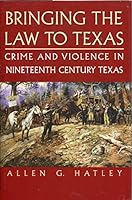 Bringing the Law to Texas: Crime and Violence in Nineteenth Century Texas 0964941619 Book Cover