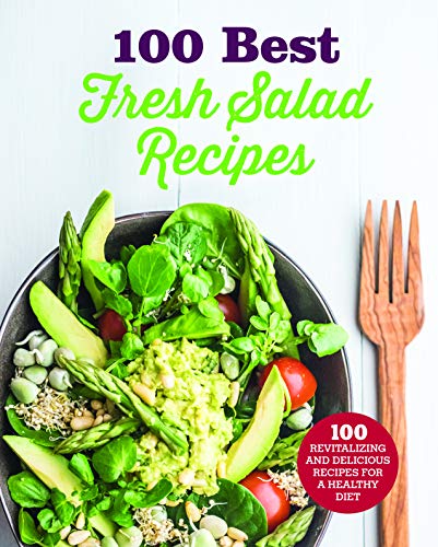 100 Best Fresh Salad Recipes: Revitalizing and Delicious Recipes for a Healthy Diet