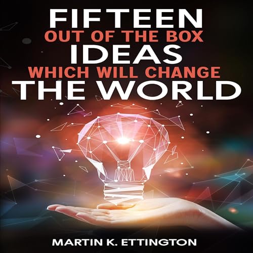 Fifteen Out of the Box Ideas Which Will Change the World by Martin K. Ettington episode artwork