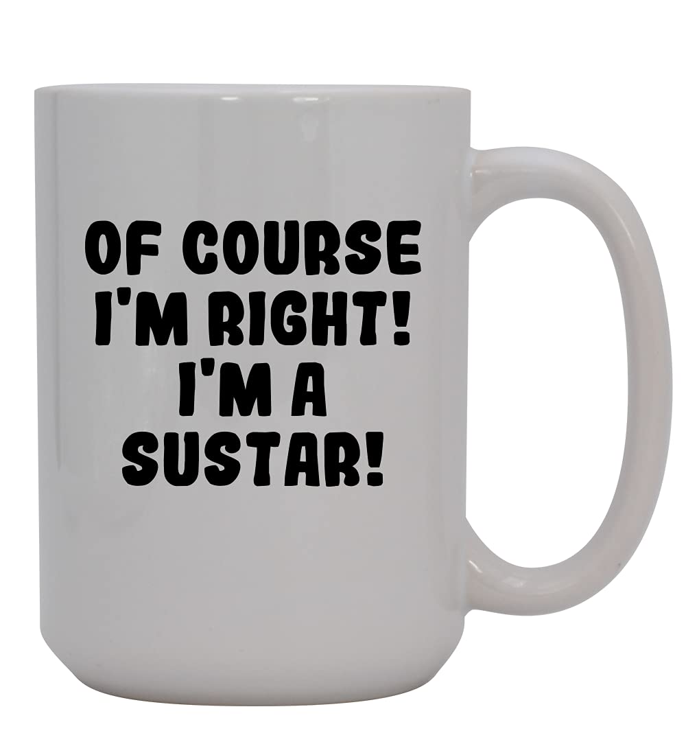 Of Course I'm Right! I'm A Sustar! - 15oz Ceramic Coffee Mug, White