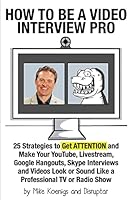 How to Be a Video Interview Pro: 25 Strategies to Get Attention and Make Your Youtube, Livestream, Google Hangouts, Skype Interviews and Videos Look or Sound Like a Professional TV or Radio Show 1511781068 Book Cover