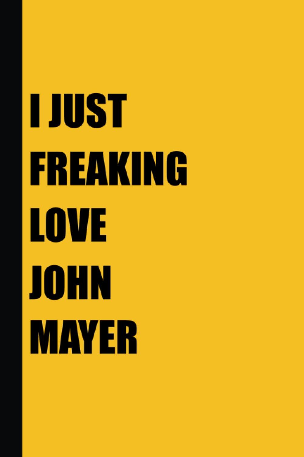 I Just Freaking Love John Mayer: John Mayer Notebook Journal Gift With 120 Blank Lined Pages 6x9 Inches - Yellow Cover-