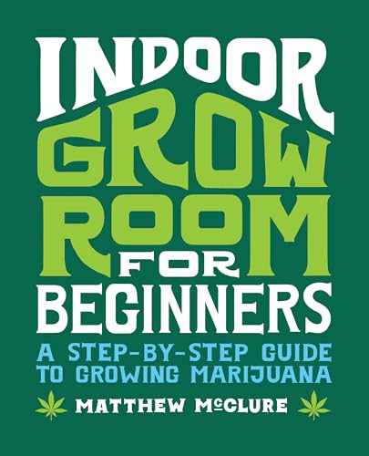 Indoor Grow Room for Beginners: A Step-By-Step Guide to...