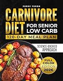  Carnivore Diet for Seniors Low Carb: A Gentle, Science-Backed Approach to Reverse Fatigue, Support Joint Health, and Build Lasting Strength After 60 (English Edition)