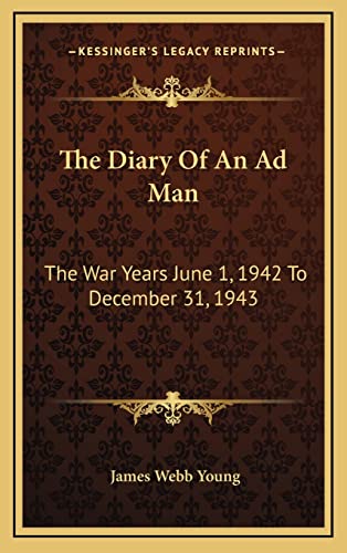 The Diary Of An Ad Man: The War Years June 1, 1942 To December 31, 1943