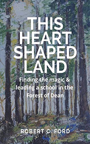 THIS HEART SHAPED LAND: Finding the magic & leading a school in the Forest of Dean (English Edition) PDF