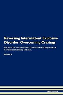 Reversing Intermittent Explosive Disorder: Overcoming Cravings The Raw Vegan Plant-Based Detoxification & Regeneration Workbook for Healing Patients. Volume 3