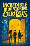 Incredible True Stories for Curious Kids: Fascinating Tales of Historic Moments, Accidental Inventions, Pop Culture Icons, Wildlife Mysteries, and Surprising Facts