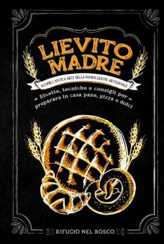 Lievito madre: Scopri l’antica arte della panificazione artigianale. Ricette, tecniche e consigli per preparare in casa pane, pizza e do