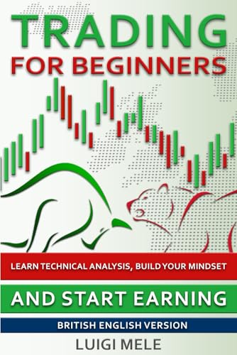 Trading For Beginners: Learn Technical Analysis, Build Your Mindset And Start Earning - British English Version