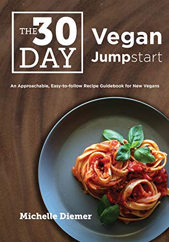 The 30 Day Vegan Jumpstart: An Approachable, Easy-To-Follow Recipe Guidebook For New Vegans
