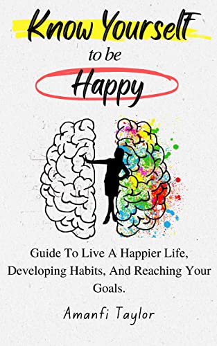 Know Yourself To be Happy: Guide To Live A Happier Life, Developing Habits, And Reaching Your Goals (self empowerment books for women)