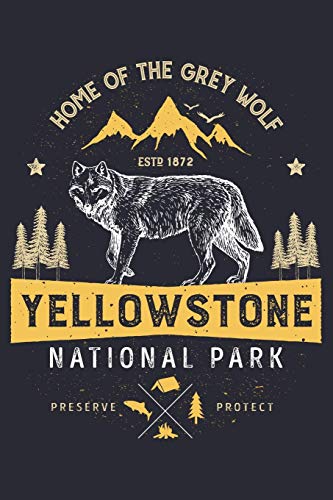 Yellowstone National Park Home of The Grey Wolf ESTD 1872 Preserve Protect: Yellowstone National Park and Preserve Lined Notebook, Journal, Organizer, ... Notebook, Gifts for National Park Travelers
