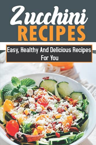 Zucchini Recipes: Easy, Healthy And Delicious Recipes For You: Zucchini