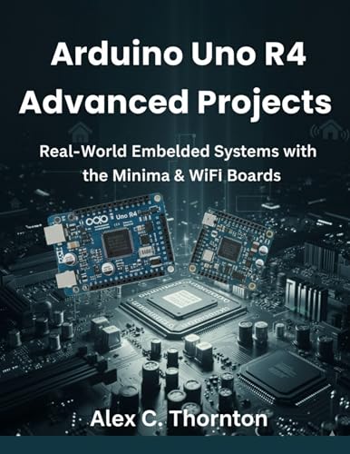 Arduino Uno R4 Advanced Projects: Real-World Embedded Systems with the Minima & WiFi Boards (Infinitum Coding Series Book 9)