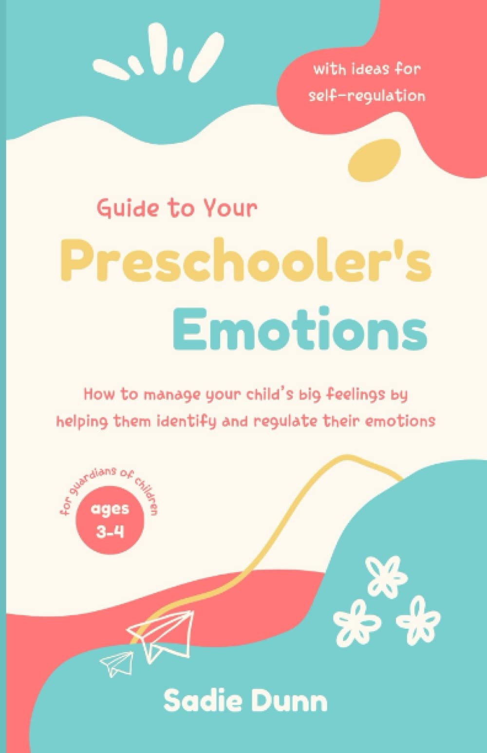 Guide to Your Preschooler's Emotions: How to manage your child’s big feelings by helping them identify and regulate their emotions