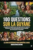 100 Questions sur la Guyane: Le guide complet pour comprendre la culture,...