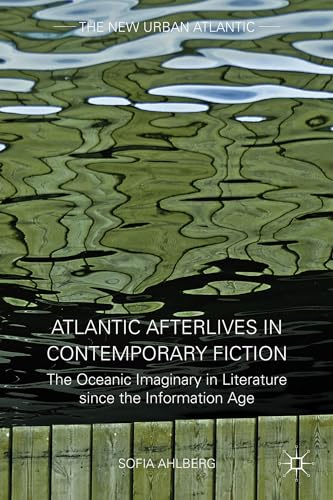 Atlantic Afterlives in Contemporary Fiction: The Oceanic Imaginary in Literature since the Information Age (The New Urban Atlantic)