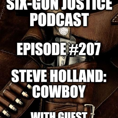 SIX-GUN JUSTICE PODCAST EPISODE #207&mdash;STEVE HOLLAND, COWBOY
