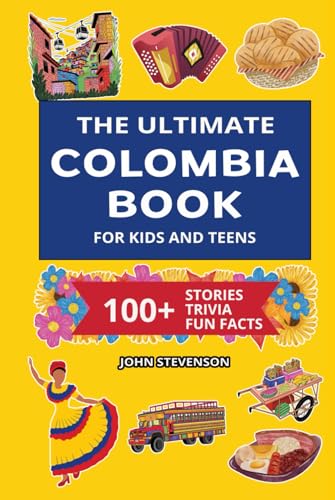 The Ultimate Colombia Book For Kids And Teens: 100+ Fun And Educational Stories, Trivia Quizzes, And Fun Facts About Colombia (Travel Books For Kids And Teens)