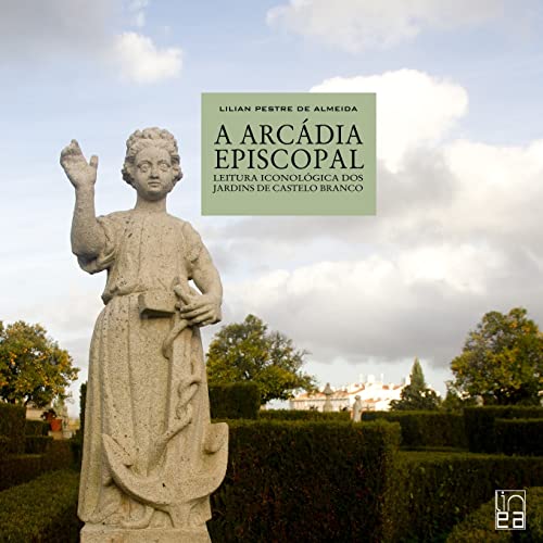 A Arcádia episcopal - leitura iconológica dos jardins de Castelo Branco (Portuguese Edition)