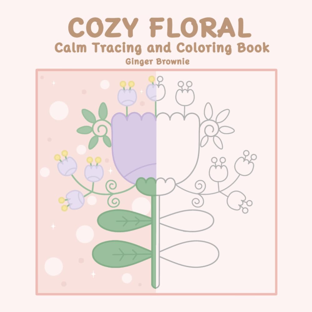 COZY FLORAL CALM TRACING AND COLORING BOOK: 50 Calm, Simple Flowers for Relaxing Creative Moments Perfect for Teens and Adults