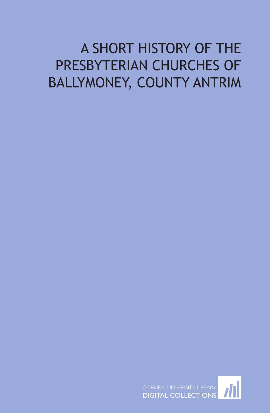 A short history of the Presbyterian churches of Ballymoney, County Antrim