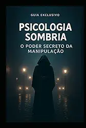 Psicologia Sombria: O Poder Secreto da Manipulação